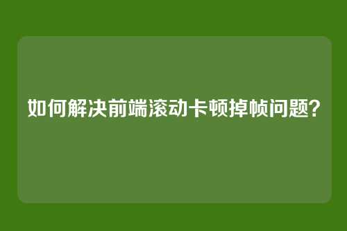 如何解决前端滚动卡顿掉帧问题?