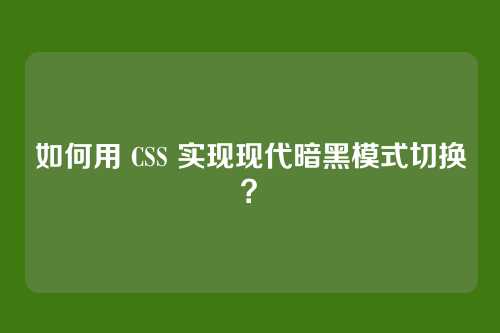 如何用 CSS 实现现代暗黑模式切换?