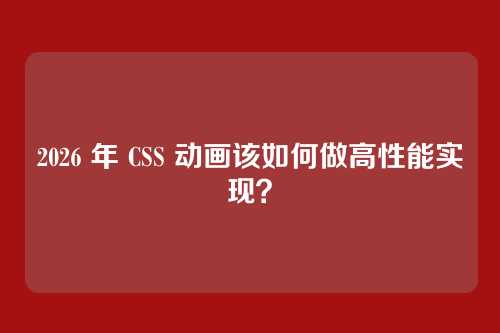 2026 年 CSS 动画该如何做高性能实现?