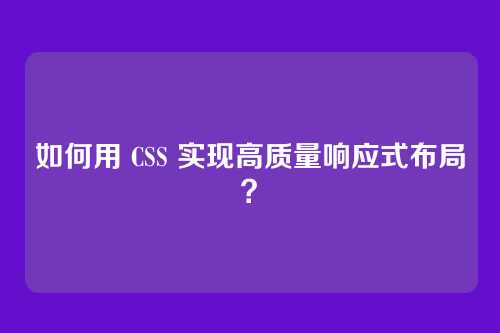 如何用 CSS 实现高质量响应式布局？