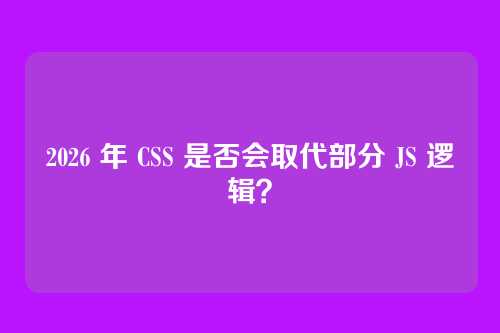 2026 年 CSS 是否会取代部分 JS 逻辑?