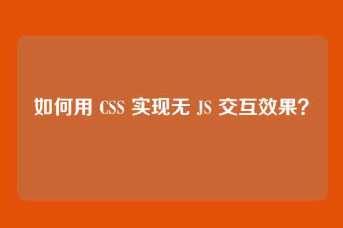 如何用 CSS 实现无 JS 交互效果?