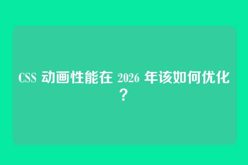CSS 动画性能在 2026 年该如何优化？