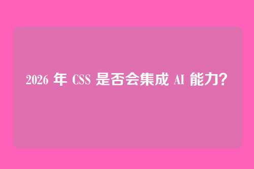 2026 年 CSS 是否会集成 AI 能力？