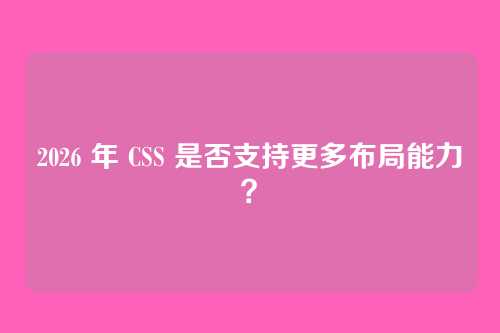 2026 年 CSS 是否支持更多布局能力？