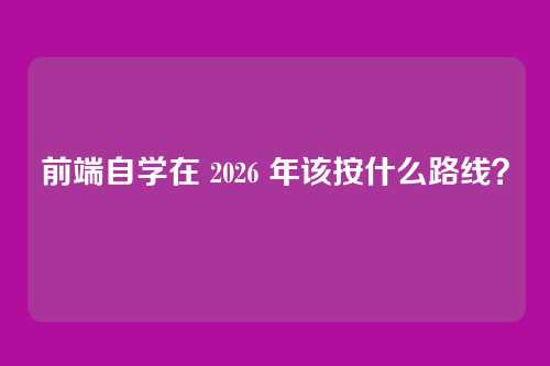 前端自学在 2026 年该按什么路线?
