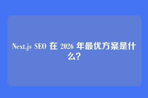 Next.js SEO 在 2026 年最优方案是什么？