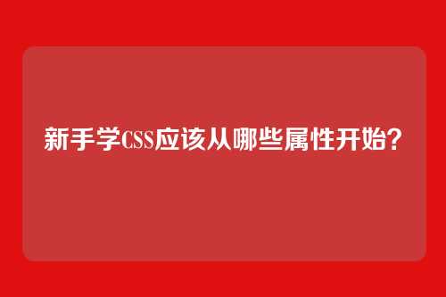 新手学CSS应该从哪些属性开始?