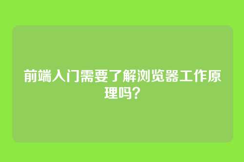前端入门需要了解浏览器工作原理吗?