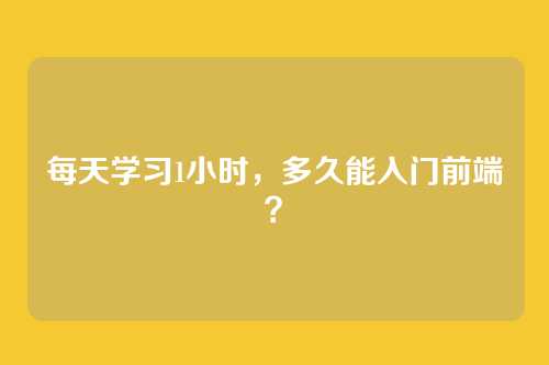 每天学习1小时,多久能入门前端?