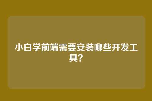 小白学前端需要安装哪些开发工具?