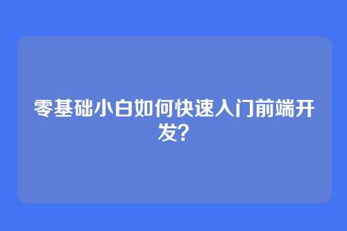零基础小白如何快速入门前端开发?