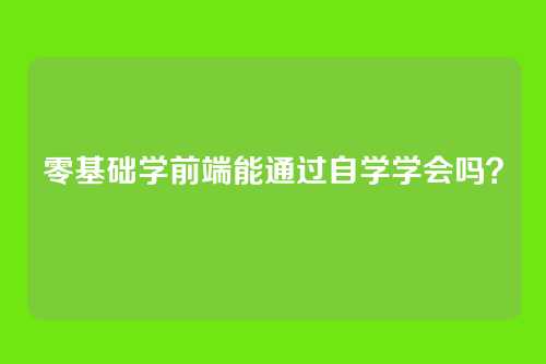 零基础学前端能通过自学学会吗?
