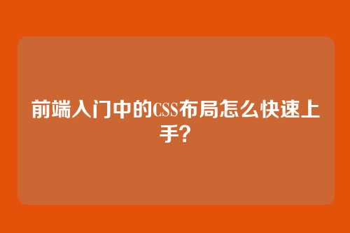 前端入门中的CSS布局怎么快速上手?