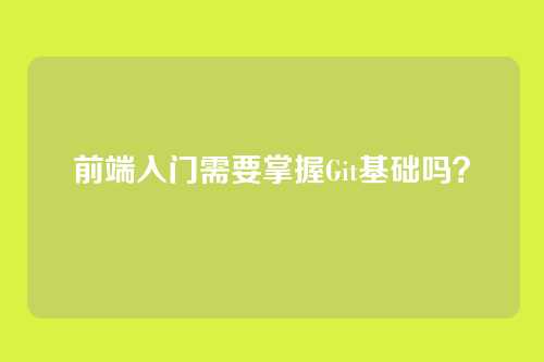 前端入门需要掌握Git基础吗？