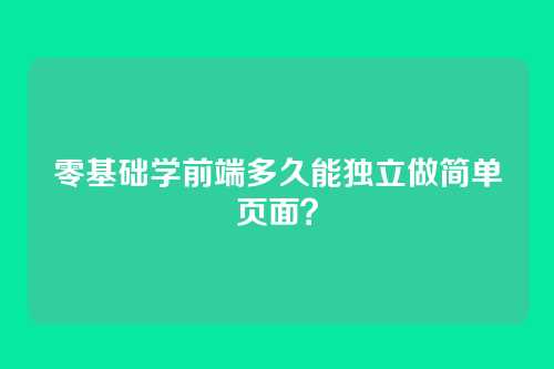 零基础学前端多久能独立做简单页面?
