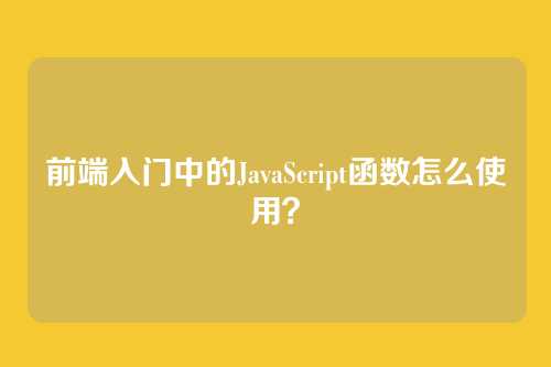 前端入门中的JavaScript函数怎么使用?