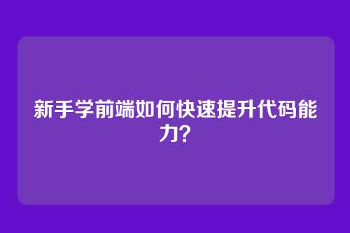 新手学前端如何快速提升代码能力?