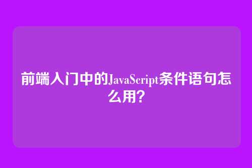 前端入门中的JavaScript条件语句怎么用?
