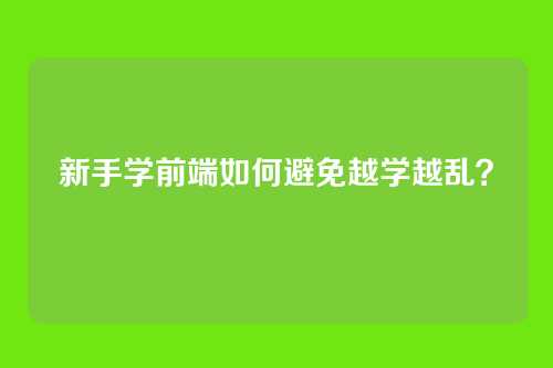 新手学前端如何避免越学越乱?