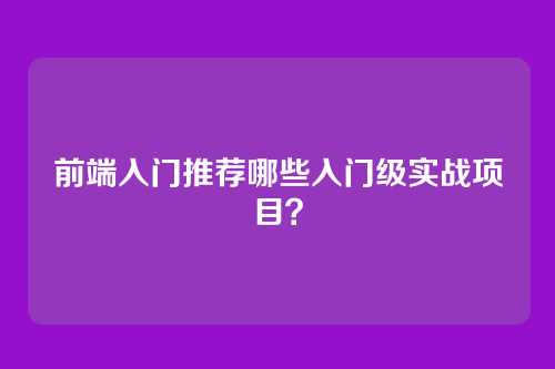 前端入门推荐哪些入门级实战项目?