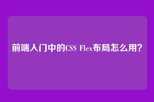 前端入门中的CSS Flex布局怎么用?