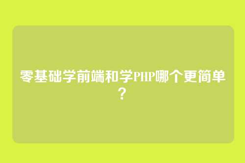 零基础学前端和学PHP哪个更简单?
