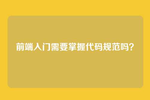前端入门需要掌握代码规范吗?