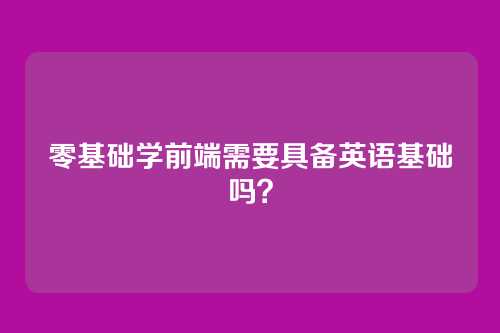 零基础学前端需要具备英语基础吗?