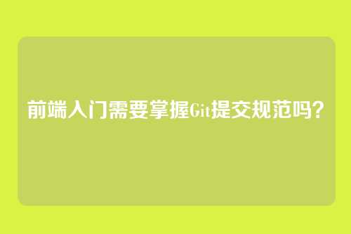 前端入门需要掌握Git提交规范吗？