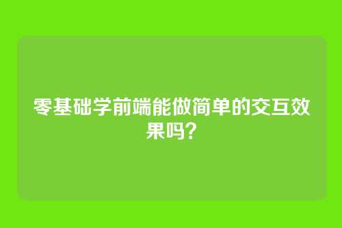 零基础学前端能做简单的交互效果吗？