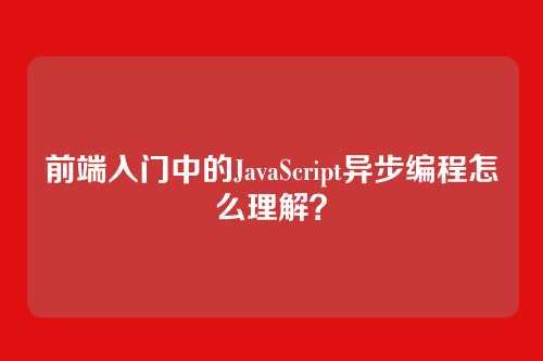 前端入门中的JavaScript异步编程怎么理解？
