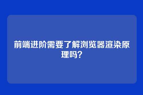 前端进阶需要了解浏览器渲染原理吗？