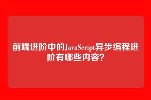 前端进阶中的JavaScript异步编程进阶有哪些内容？
