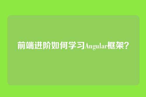 前端进阶如何学习Angular框架？