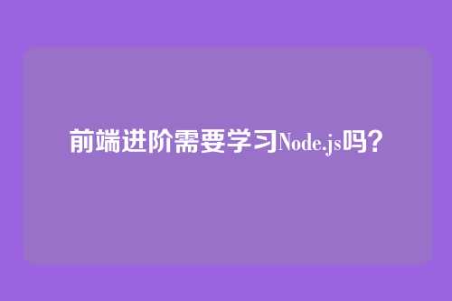 前端进阶需要学习Node.js吗？