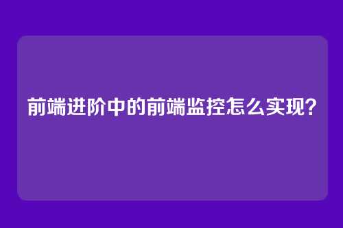 前端进阶中的前端监控怎么实现？