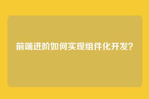 前端进阶如何实现组件化开发?