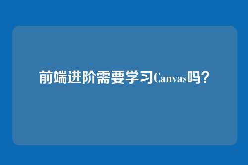 前端进阶需要学习Canvas吗？