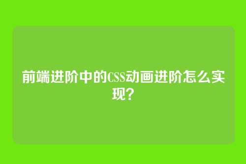 前端进阶中的CSS动画进阶怎么实现?