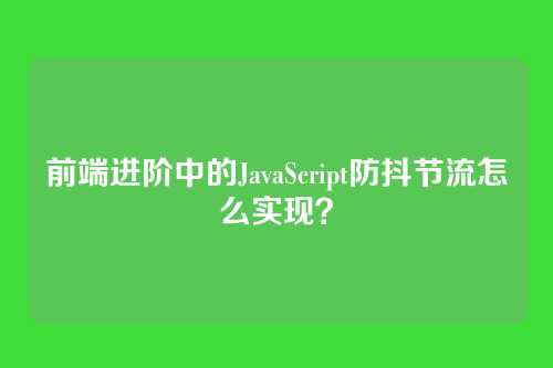 前端进阶中的JavaScript防抖节流怎么实现？