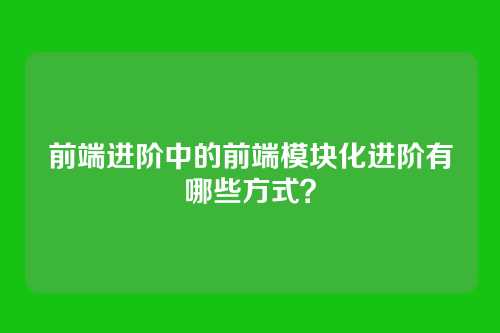 前端进阶中的前端模块化进阶有哪些方式？