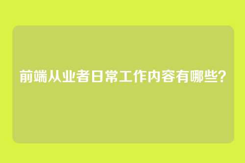 前端从业者日常工作内容有哪些？