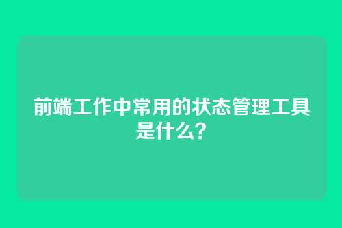 前端工作中常用的状态管理工具是什么？