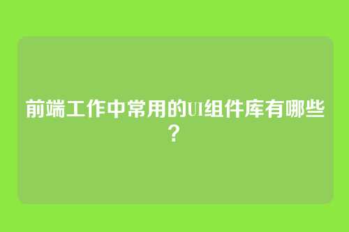 前端工作中常用的UI组件库有哪些？