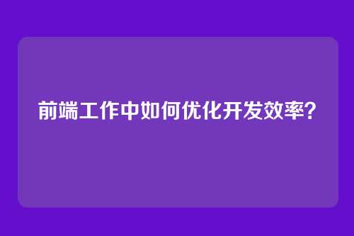 前端工作中如何优化开发效率？