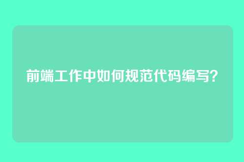 前端工作中如何规范代码编写？