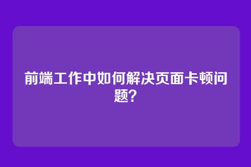 前端工作中如何解决页面卡顿问题?