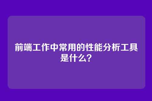 前端工作中常用的性能分析工具是什么？