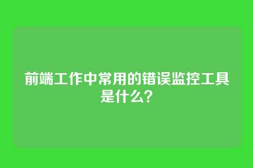 前端工作中常用的错误监控工具是什么？